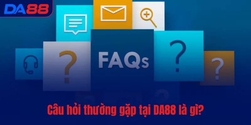 Câu hỏi thường gặp tại DA88 là gì?