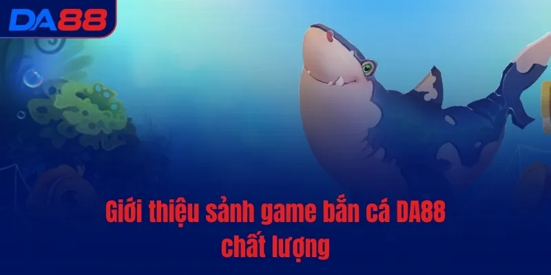 Giới thiệu sảnh game bắn cá DA88 chất lượng