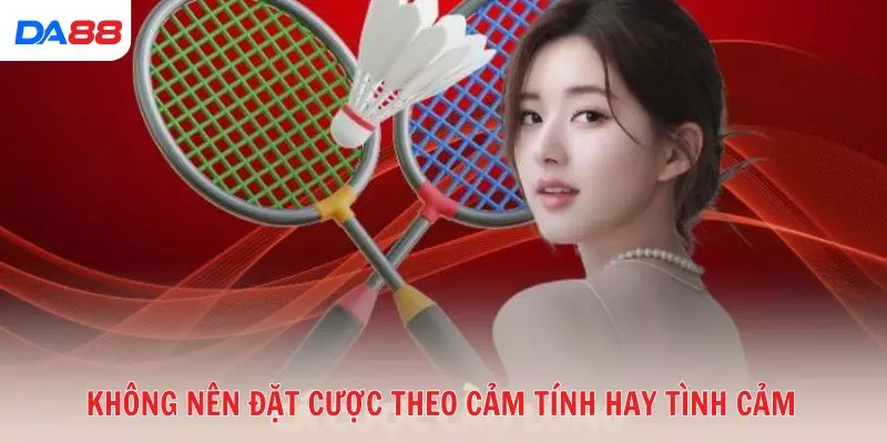 Không nên đặt cược theo cảm tính hay tình cảm